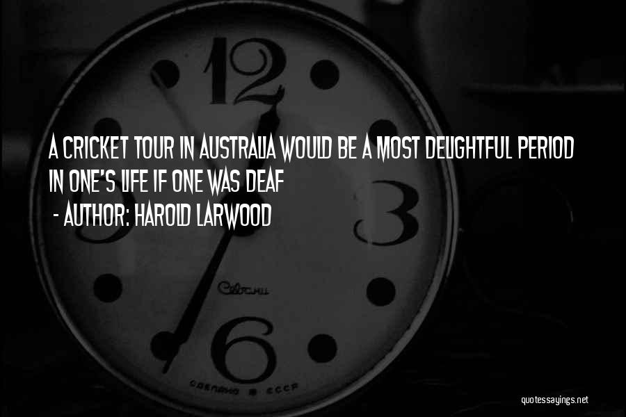Harold Larwood Quotes: A Cricket Tour In Australia Would Be A Most Delightful Period In One's Life If One Was Deaf