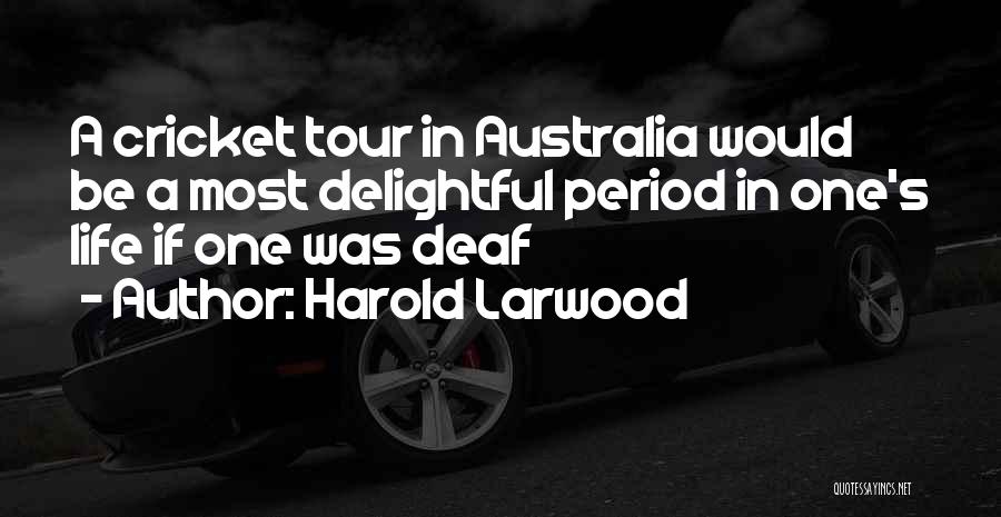 Harold Larwood Quotes: A Cricket Tour In Australia Would Be A Most Delightful Period In One's Life If One Was Deaf
