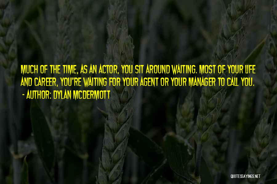 Dylan McDermott Quotes: Much Of The Time, As An Actor, You Sit Around Waiting. Most Of Your Life And Career, You're Waiting For