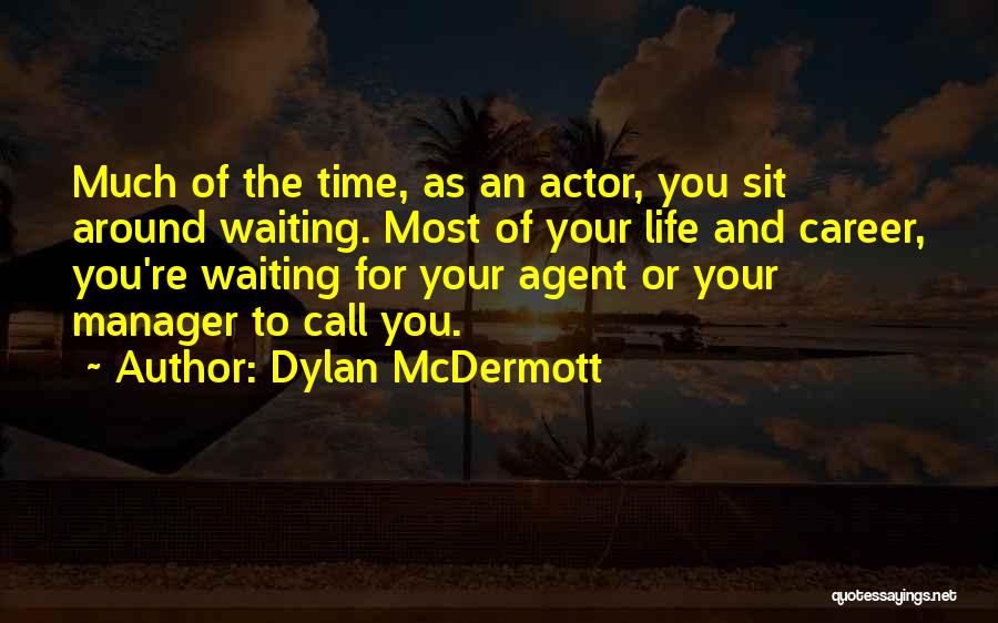 Dylan McDermott Quotes: Much Of The Time, As An Actor, You Sit Around Waiting. Most Of Your Life And Career, You're Waiting For