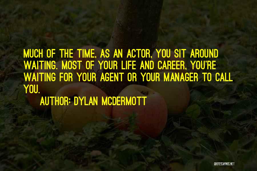 Dylan McDermott Quotes: Much Of The Time, As An Actor, You Sit Around Waiting. Most Of Your Life And Career, You're Waiting For