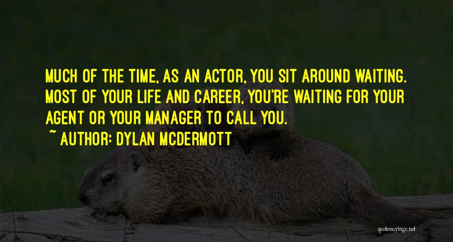 Dylan McDermott Quotes: Much Of The Time, As An Actor, You Sit Around Waiting. Most Of Your Life And Career, You're Waiting For