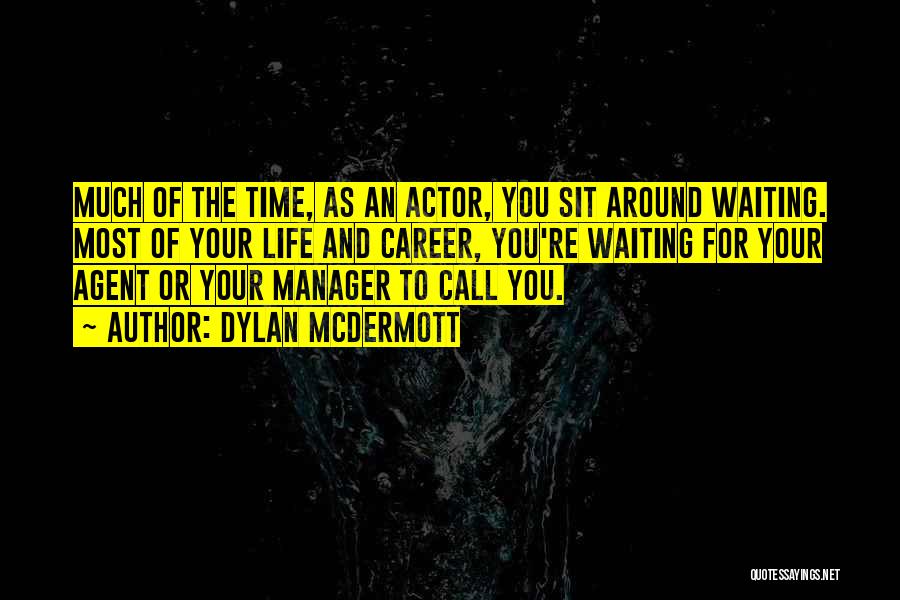 Dylan McDermott Quotes: Much Of The Time, As An Actor, You Sit Around Waiting. Most Of Your Life And Career, You're Waiting For