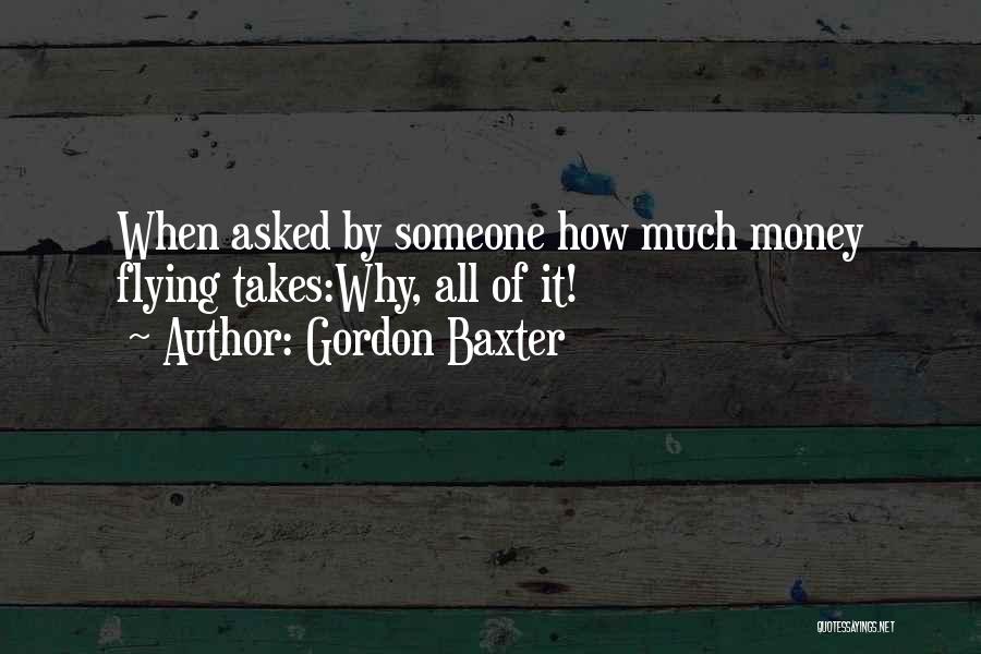 Gordon Baxter Quotes: When Asked By Someone How Much Money Flying Takes:why, All Of It!