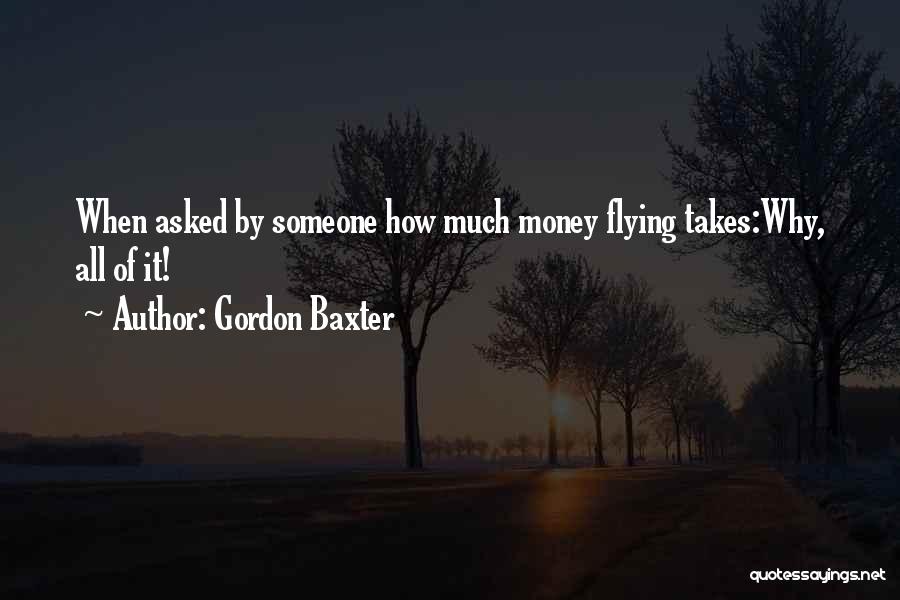 Gordon Baxter Quotes: When Asked By Someone How Much Money Flying Takes:why, All Of It!