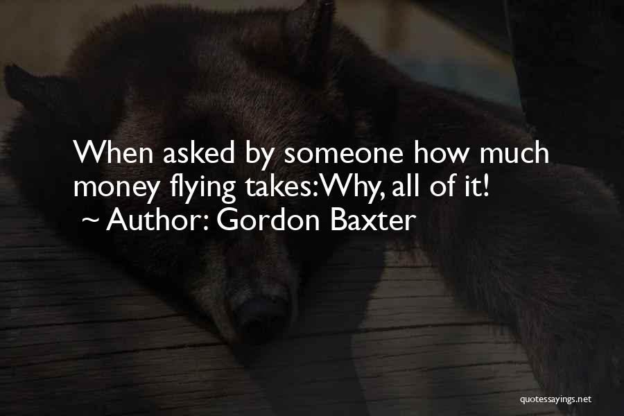 Gordon Baxter Quotes: When Asked By Someone How Much Money Flying Takes:why, All Of It!