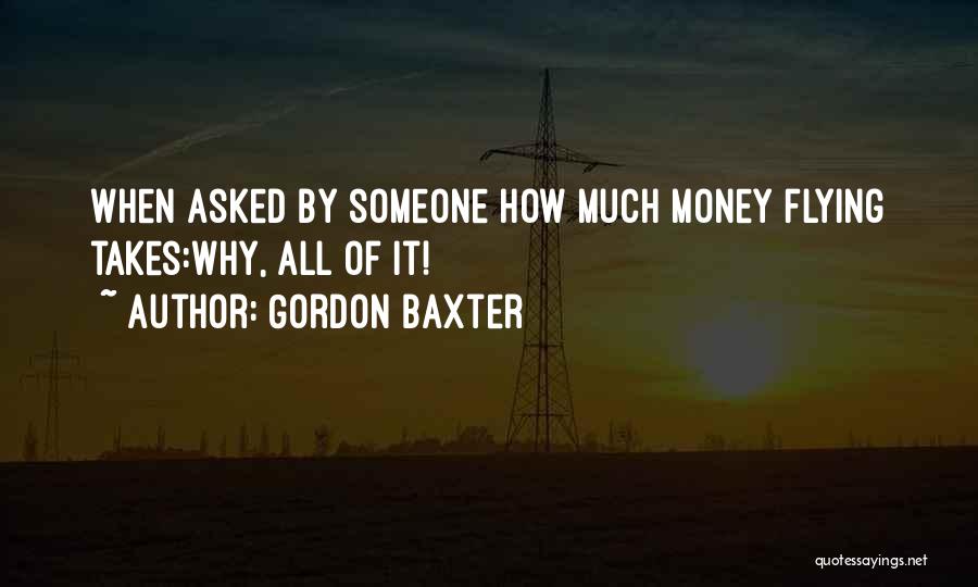 Gordon Baxter Quotes: When Asked By Someone How Much Money Flying Takes:why, All Of It!