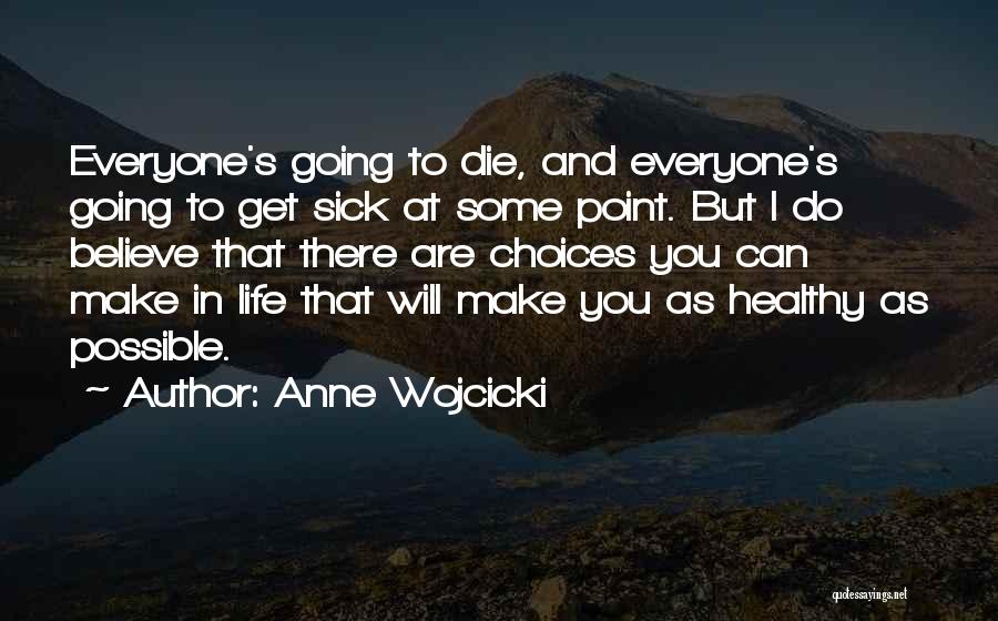 Anne Wojcicki Quotes: Everyone's Going To Die, And Everyone's Going To Get Sick At Some Point. But I Do Believe That There Are