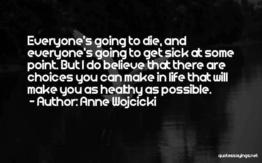 Anne Wojcicki Quotes: Everyone's Going To Die, And Everyone's Going To Get Sick At Some Point. But I Do Believe That There Are