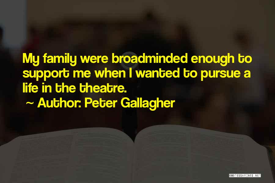 Peter Gallagher Quotes: My Family Were Broadminded Enough To Support Me When I Wanted To Pursue A Life In The Theatre.