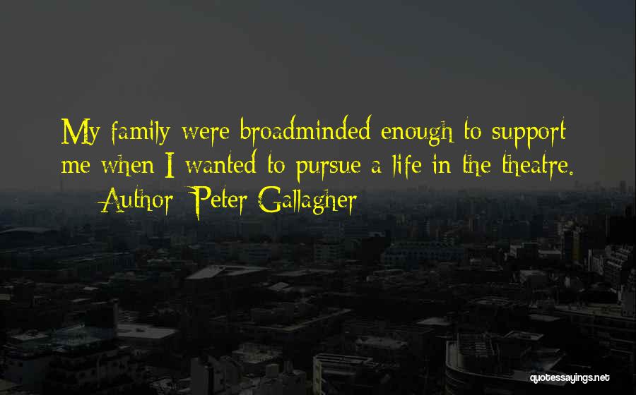 Peter Gallagher Quotes: My Family Were Broadminded Enough To Support Me When I Wanted To Pursue A Life In The Theatre.