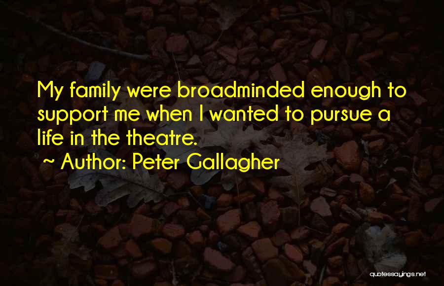 Peter Gallagher Quotes: My Family Were Broadminded Enough To Support Me When I Wanted To Pursue A Life In The Theatre.