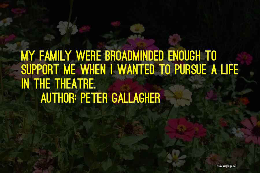 Peter Gallagher Quotes: My Family Were Broadminded Enough To Support Me When I Wanted To Pursue A Life In The Theatre.