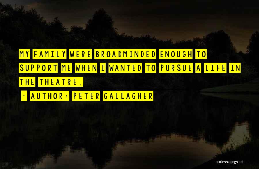 Peter Gallagher Quotes: My Family Were Broadminded Enough To Support Me When I Wanted To Pursue A Life In The Theatre.