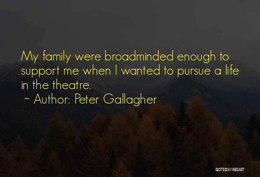 Peter Gallagher Quotes: My Family Were Broadminded Enough To Support Me When I Wanted To Pursue A Life In The Theatre.