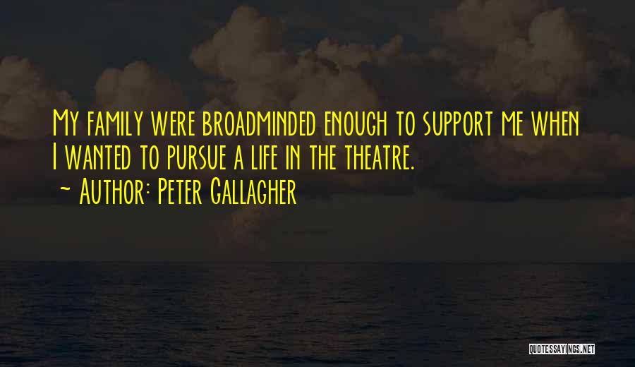 Peter Gallagher Quotes: My Family Were Broadminded Enough To Support Me When I Wanted To Pursue A Life In The Theatre.