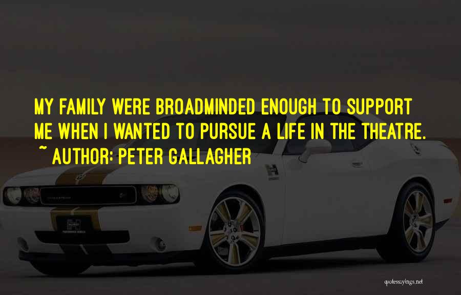 Peter Gallagher Quotes: My Family Were Broadminded Enough To Support Me When I Wanted To Pursue A Life In The Theatre.