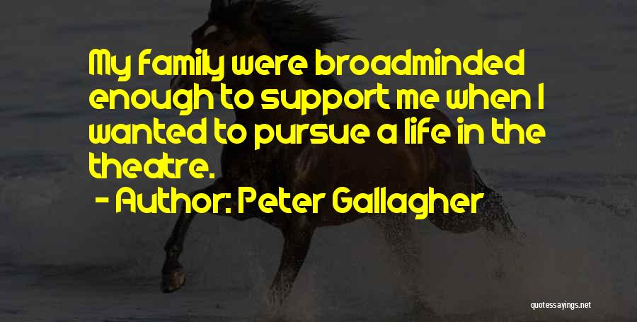 Peter Gallagher Quotes: My Family Were Broadminded Enough To Support Me When I Wanted To Pursue A Life In The Theatre.