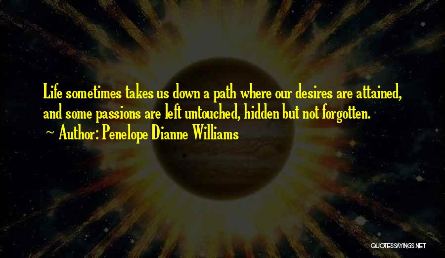 Penelope Dianne Williams Quotes: Life Sometimes Takes Us Down A Path Where Our Desires Are Attained, And Some Passions Are Left Untouched, Hidden But