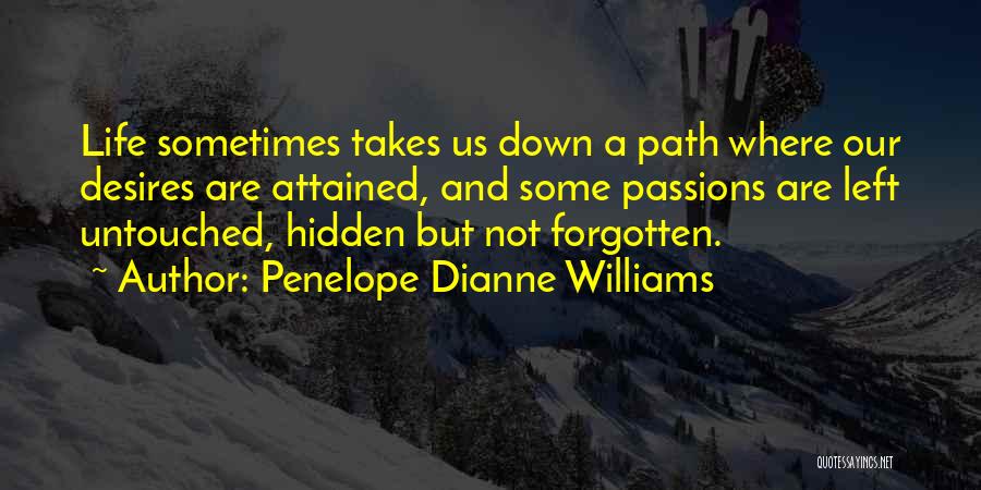 Penelope Dianne Williams Quotes: Life Sometimes Takes Us Down A Path Where Our Desires Are Attained, And Some Passions Are Left Untouched, Hidden But