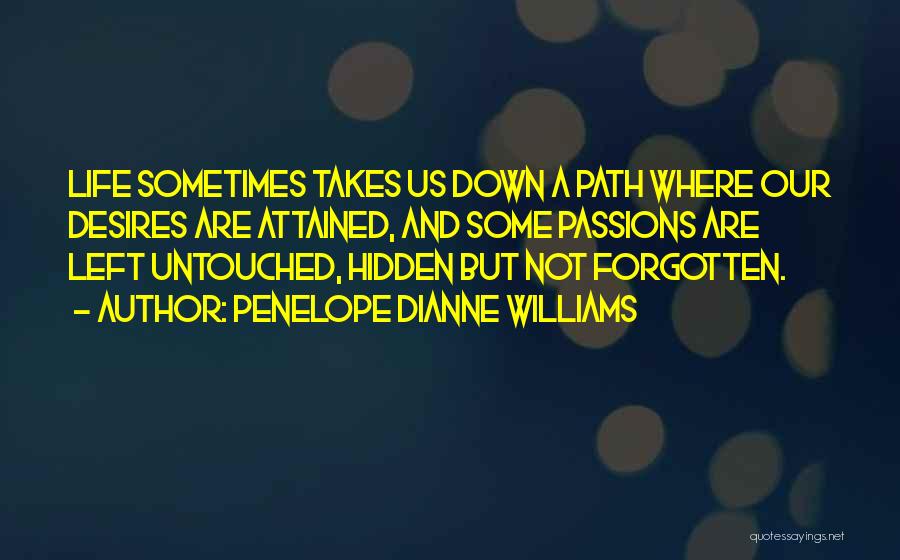 Penelope Dianne Williams Quotes: Life Sometimes Takes Us Down A Path Where Our Desires Are Attained, And Some Passions Are Left Untouched, Hidden But