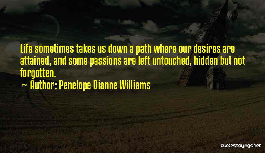 Penelope Dianne Williams Quotes: Life Sometimes Takes Us Down A Path Where Our Desires Are Attained, And Some Passions Are Left Untouched, Hidden But