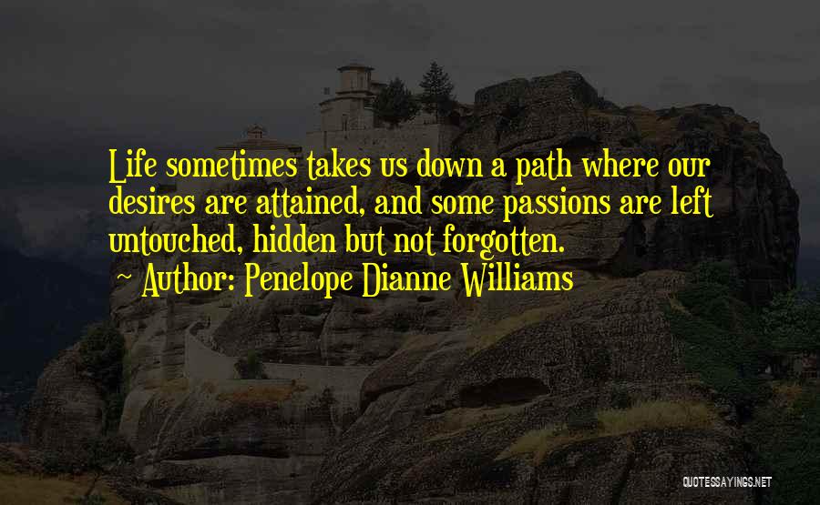 Penelope Dianne Williams Quotes: Life Sometimes Takes Us Down A Path Where Our Desires Are Attained, And Some Passions Are Left Untouched, Hidden But