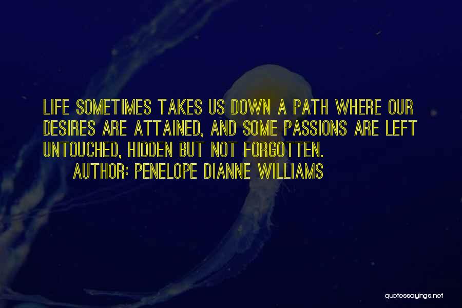 Penelope Dianne Williams Quotes: Life Sometimes Takes Us Down A Path Where Our Desires Are Attained, And Some Passions Are Left Untouched, Hidden But