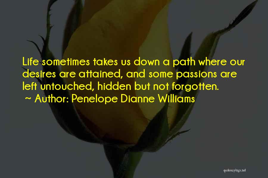 Penelope Dianne Williams Quotes: Life Sometimes Takes Us Down A Path Where Our Desires Are Attained, And Some Passions Are Left Untouched, Hidden But