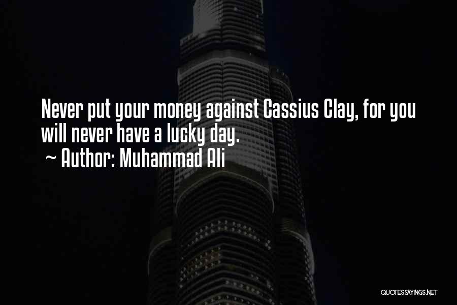 Muhammad Ali Quotes: Never Put Your Money Against Cassius Clay, For You Will Never Have A Lucky Day.