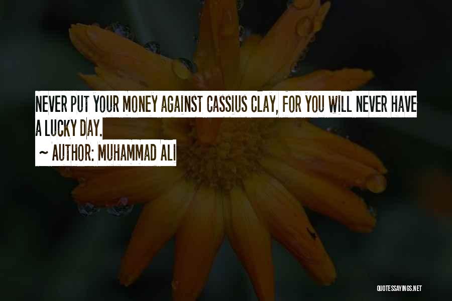 Muhammad Ali Quotes: Never Put Your Money Against Cassius Clay, For You Will Never Have A Lucky Day.