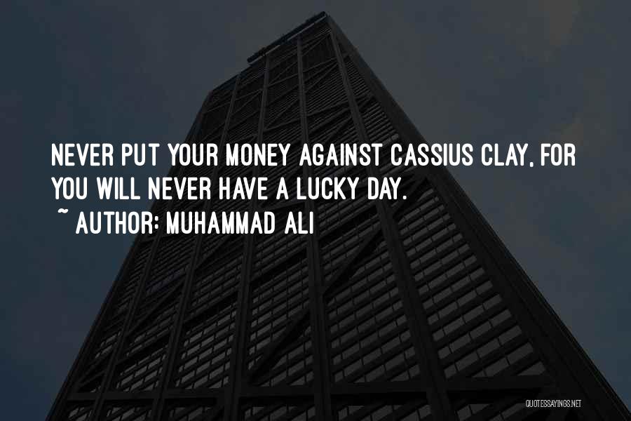 Muhammad Ali Quotes: Never Put Your Money Against Cassius Clay, For You Will Never Have A Lucky Day.
