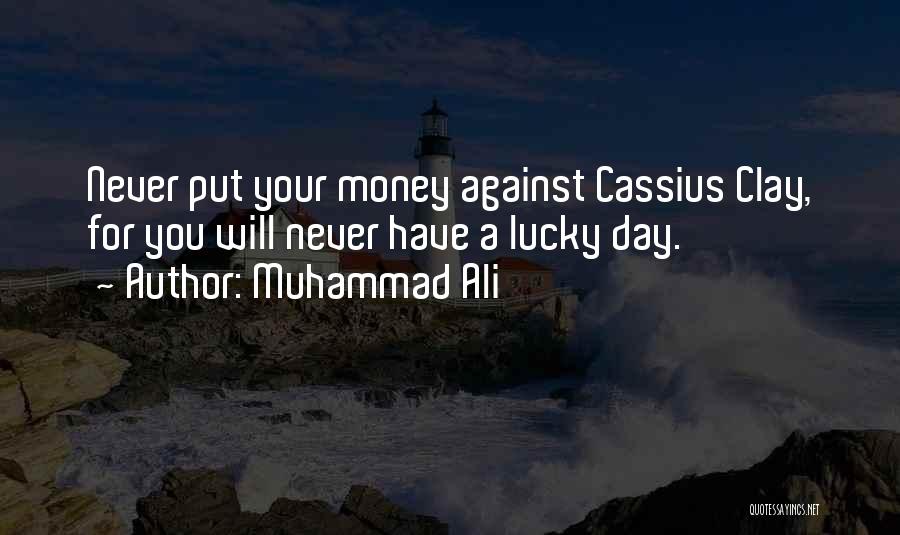 Muhammad Ali Quotes: Never Put Your Money Against Cassius Clay, For You Will Never Have A Lucky Day.