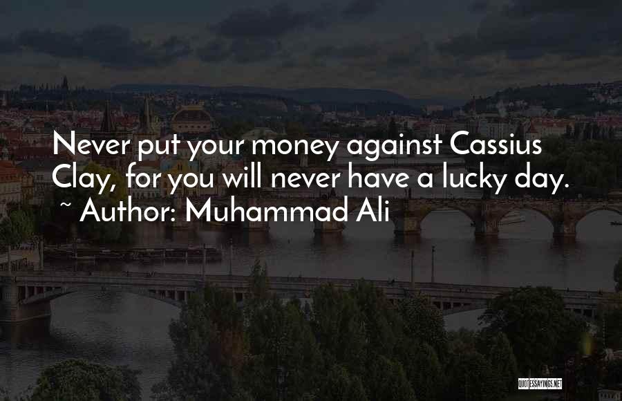 Muhammad Ali Quotes: Never Put Your Money Against Cassius Clay, For You Will Never Have A Lucky Day.