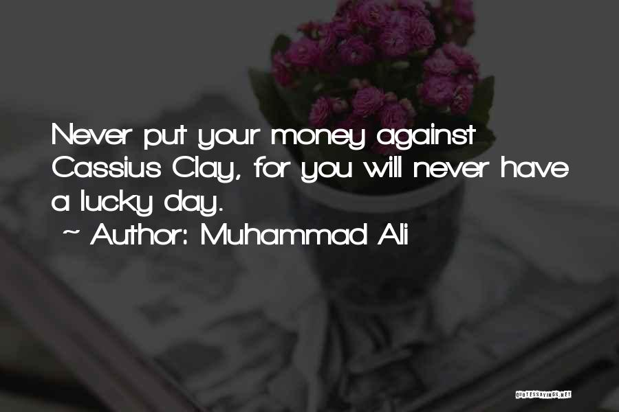 Muhammad Ali Quotes: Never Put Your Money Against Cassius Clay, For You Will Never Have A Lucky Day.