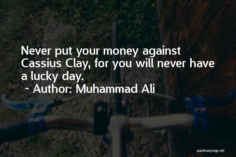 Muhammad Ali Quotes: Never Put Your Money Against Cassius Clay, For You Will Never Have A Lucky Day.
