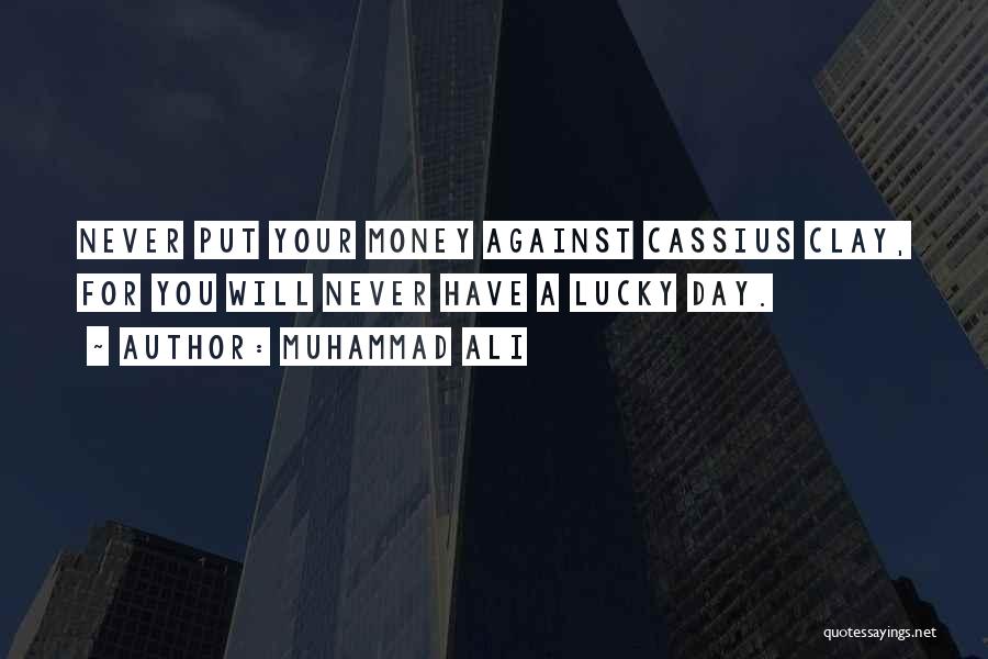 Muhammad Ali Quotes: Never Put Your Money Against Cassius Clay, For You Will Never Have A Lucky Day.