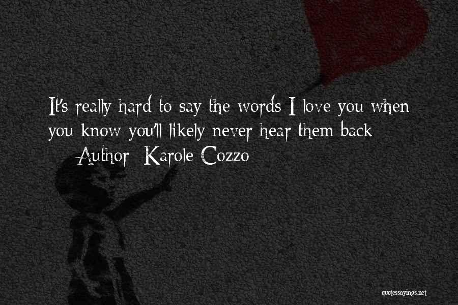Karole Cozzo Quotes: It's Really Hard To Say The Words I Love You When You Know You'll Likely Never Hear Them Back
