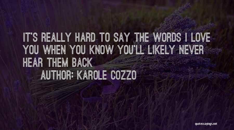 Karole Cozzo Quotes: It's Really Hard To Say The Words I Love You When You Know You'll Likely Never Hear Them Back
