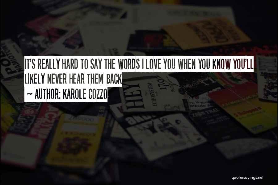 Karole Cozzo Quotes: It's Really Hard To Say The Words I Love You When You Know You'll Likely Never Hear Them Back