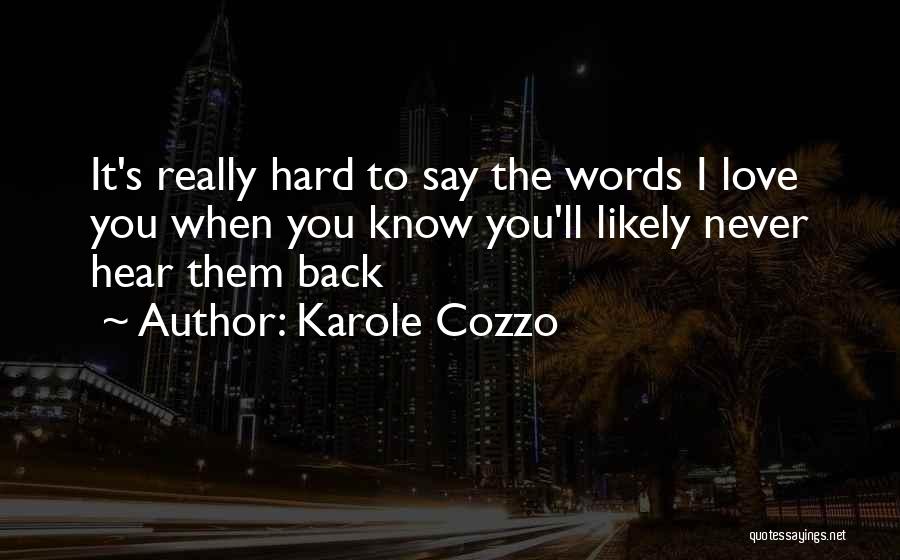 Karole Cozzo Quotes: It's Really Hard To Say The Words I Love You When You Know You'll Likely Never Hear Them Back