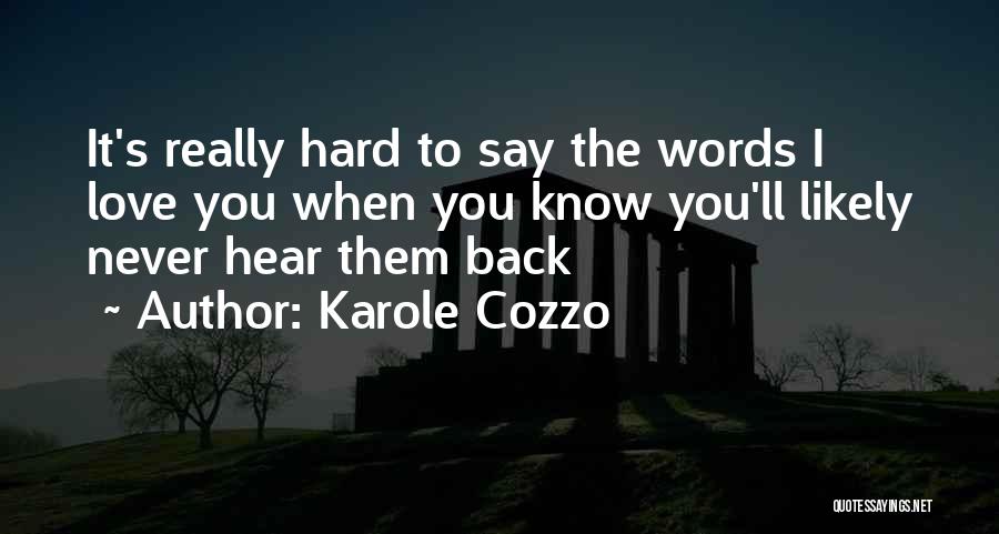 Karole Cozzo Quotes: It's Really Hard To Say The Words I Love You When You Know You'll Likely Never Hear Them Back
