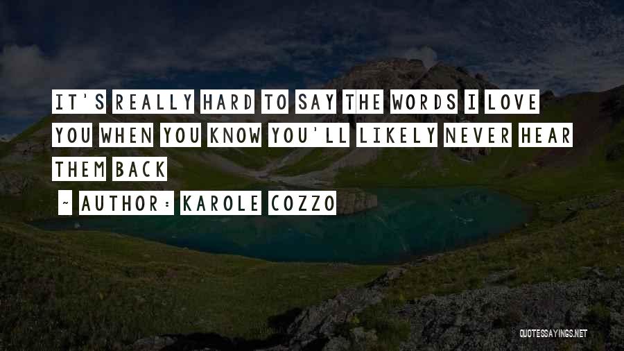 Karole Cozzo Quotes: It's Really Hard To Say The Words I Love You When You Know You'll Likely Never Hear Them Back