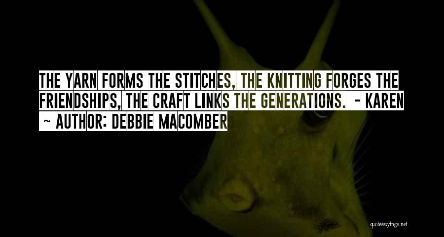 Debbie Macomber Quotes: The Yarn Forms The Stitches, The Knitting Forges The Friendships, The Craft Links The Generations. - Karen