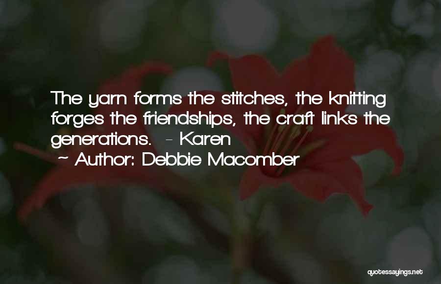 Debbie Macomber Quotes: The Yarn Forms The Stitches, The Knitting Forges The Friendships, The Craft Links The Generations. - Karen