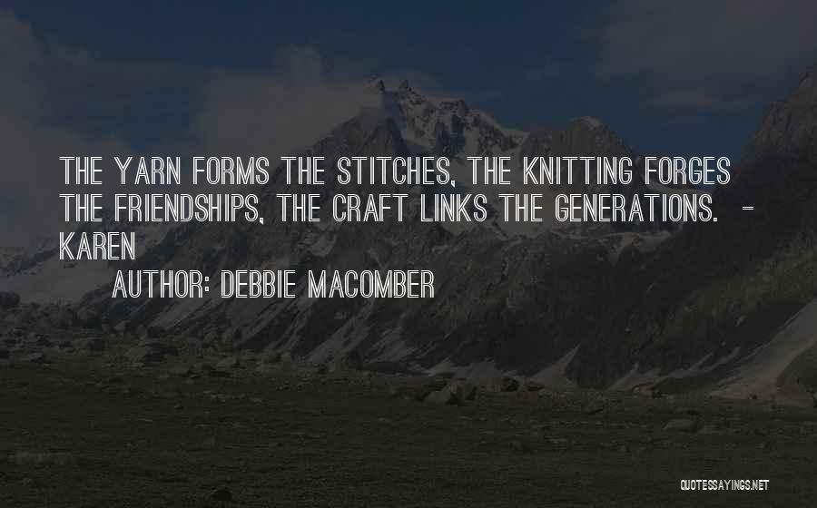 Debbie Macomber Quotes: The Yarn Forms The Stitches, The Knitting Forges The Friendships, The Craft Links The Generations. - Karen