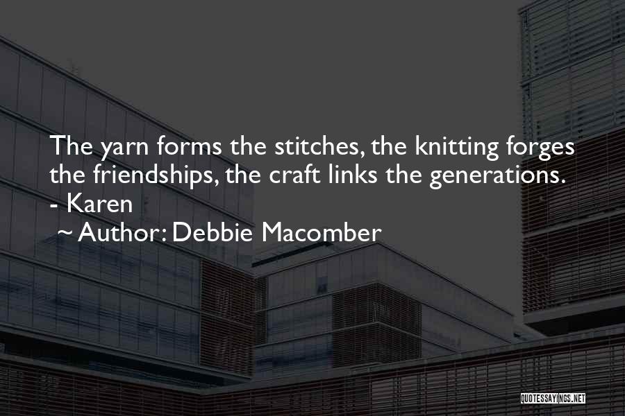 Debbie Macomber Quotes: The Yarn Forms The Stitches, The Knitting Forges The Friendships, The Craft Links The Generations. - Karen