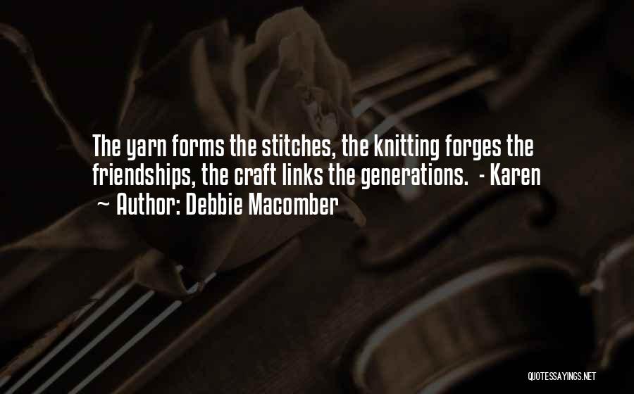 Debbie Macomber Quotes: The Yarn Forms The Stitches, The Knitting Forges The Friendships, The Craft Links The Generations. - Karen