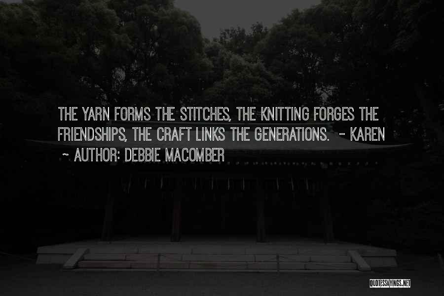 Debbie Macomber Quotes: The Yarn Forms The Stitches, The Knitting Forges The Friendships, The Craft Links The Generations. - Karen