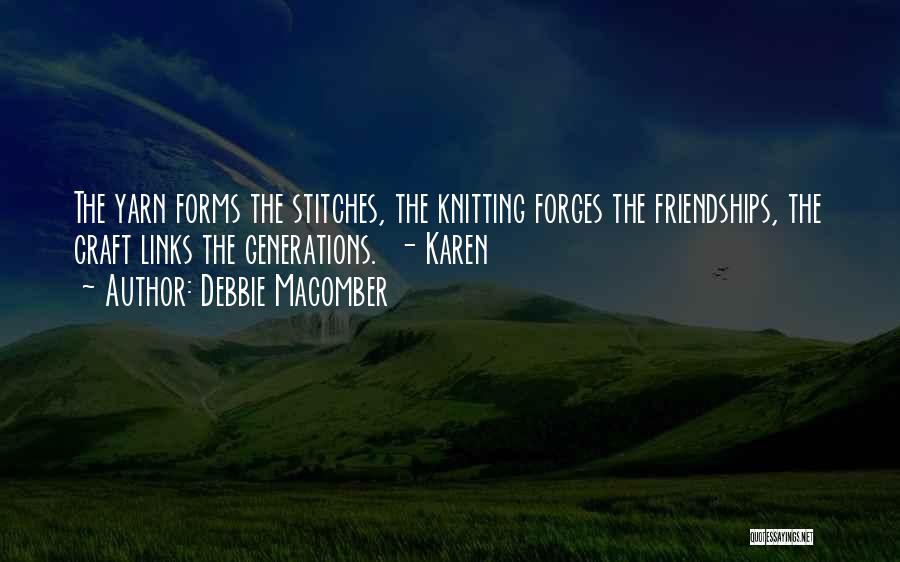 Debbie Macomber Quotes: The Yarn Forms The Stitches, The Knitting Forges The Friendships, The Craft Links The Generations. - Karen